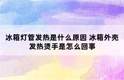 冰箱灯管发热是什么原因 冰箱外壳发热烫手是怎么回事